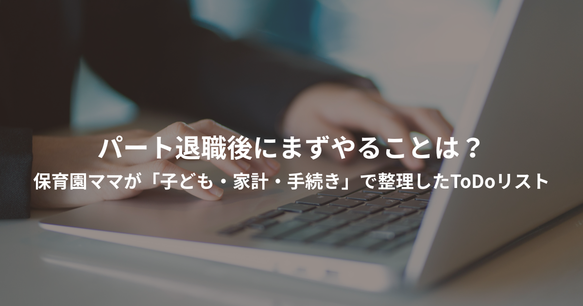 パート退職後にまずやることは？保育園ママが「子ども・家計・手続き」で整理したToDoリストのアイキャッチ画像
